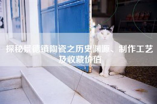 探秘景德镇陶瓷之历史渊源、制作工艺及收藏价值