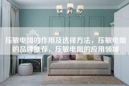 压敏电阻的作用及选择方法，压敏电阻的品牌推荐，压敏电阻的应用领域