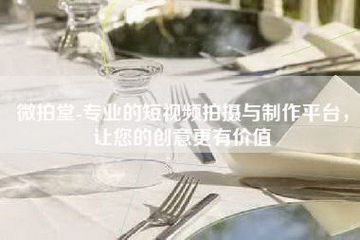 微拍堂-专业的短视频拍摄与制作平台，让您的创意更有价值