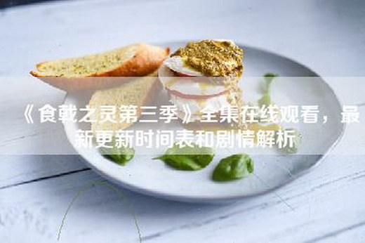 《食戟之灵第三季》全集在线观看，最新更新时间表和剧情解析