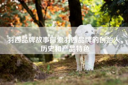 羽西品牌故事探索羽西品牌的创始人、历史和产品特色