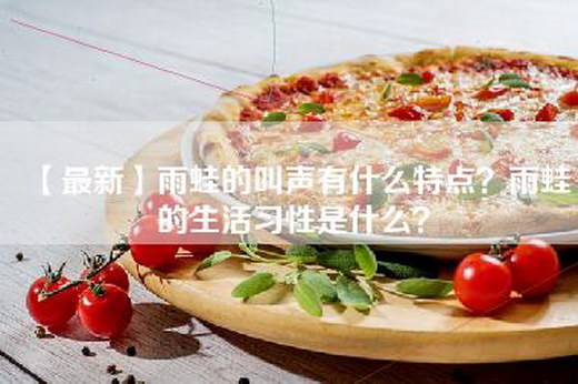 【最新】雨蛙的叫声有什么特点？雨蛙的生活习性是什么？