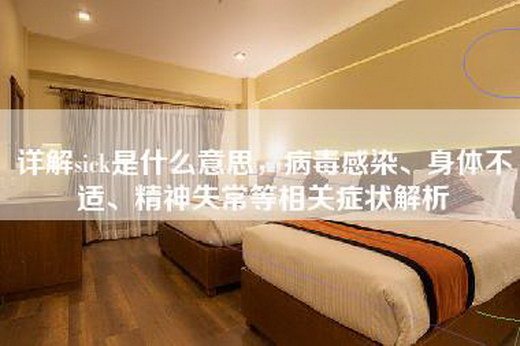 详解sick是什么意思，病毒感染、身体不适、精神失常等相关症状解析
