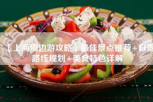【上海周边游攻略】最佳景点推荐+自驾路线规划+美食特色详解
