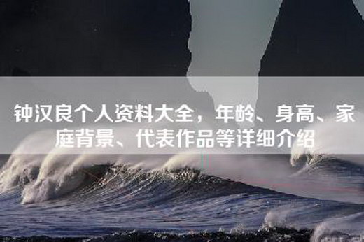 钟汉良个人资料大全，年龄、身高、家庭背景、代表作品等详细介绍