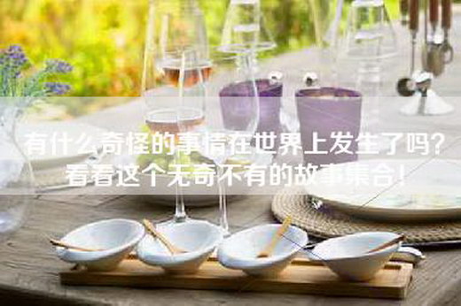 有什么奇怪的事情在世界上发生了吗？看看这个无奇不有的故事集合！