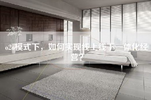 o2o模式下，如何实现线上线下一体化经营？