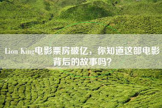 Lion King电影票房破亿，你知道这部电影背后的故事吗？