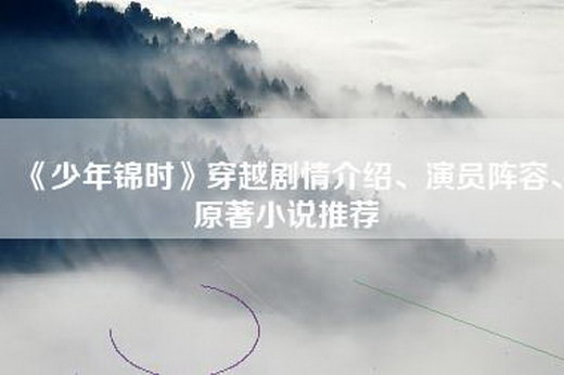 《少年锦时》穿越剧情介绍、演员阵容、原著小说推荐