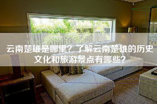 云南楚雄是哪里？了解云南楚雄的历史文化和旅游景点有哪些？