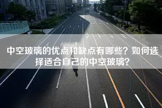中空玻璃的优点和缺点有哪些？如何选择适合自己的中空玻璃？