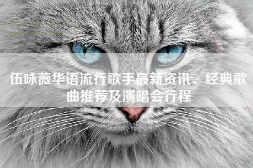 伍咏薇华语流行歌手最新资讯、经典歌曲推荐及演唱会行程
