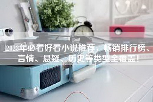 2023年必看好看小说推荐，畅销排行榜、言情、悬疑、历史等类型全覆盖！