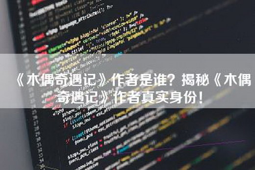 《木偶奇遇记》作者是谁？揭秘《木偶奇遇记》作者真实身份！
