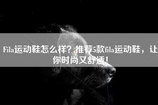 Fila运动鞋怎么样？推荐5款fila运动鞋，让你时尚又舒适！