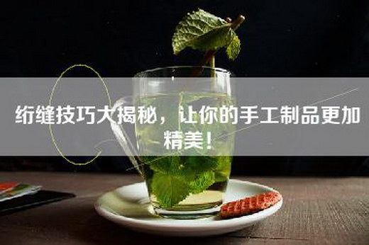 绗缝技巧大揭秘，让你的手工制品更加精美！