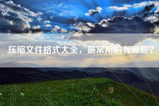压缩文件格式大全，最常用的有哪些？