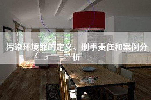 污染环境罪的定义、刑事责任和案例分析