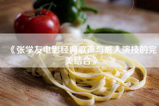 《张学友电影经典歌声与感人演技的完美结合》