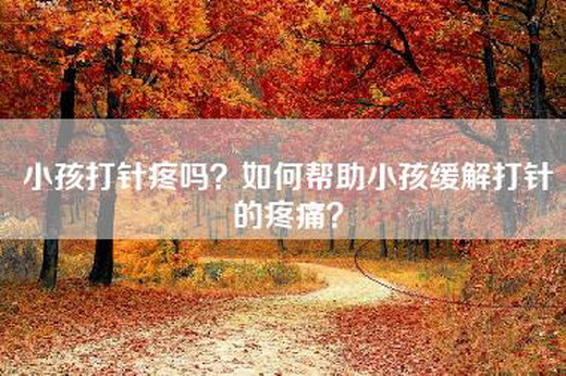 小孩打针疼吗？如何帮助小孩缓解打针的疼痛？