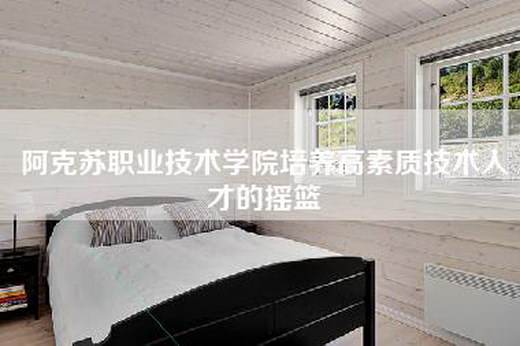 阿克苏职业技术学院培养高素质技术人才的摇篮