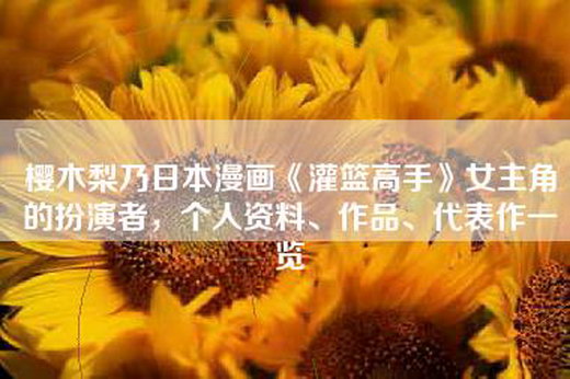 樱木梨乃日本漫画《灌篮高手》女主角的扮演者，个人资料、作品、代表作一览