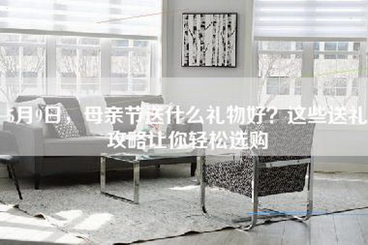 5月9日，母亲节送什么礼物好？这些送礼攻略让你轻松选购