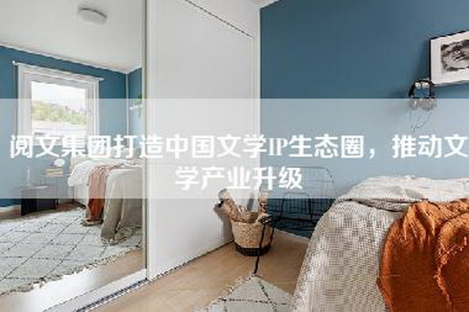 阅文集团打造中国文学IP生态圈，推动文学产业升级