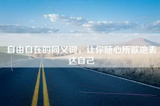 自由自在的同义词，让你随心所欲地表达自己
