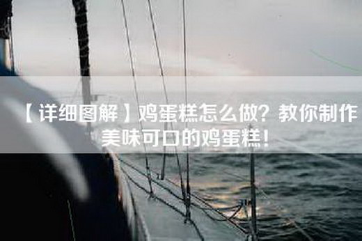 【详细图解】鸡蛋糕怎么做？教你制作美味可口的鸡蛋糕！