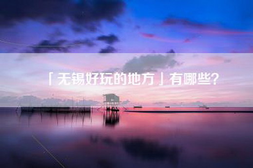 「无锡好玩的地方」有哪些？