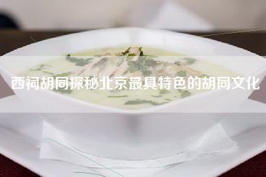 西祠胡同探秘北京最具特色的胡同文化