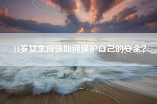 14岁女生应该如何保护自己的安全？