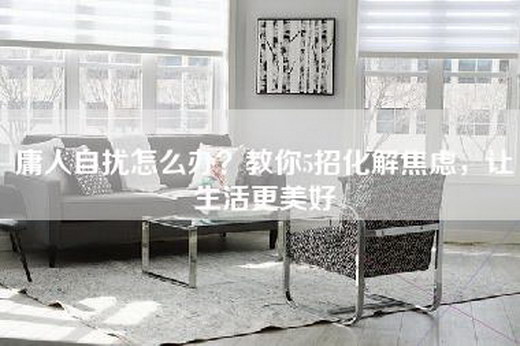 庸人自扰怎么办？教你5招化解焦虑，让生活更美好