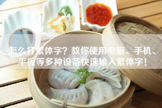 怎么打繁体字？教你使用电脑、手机、平板等多种设备快速输入繁体字！