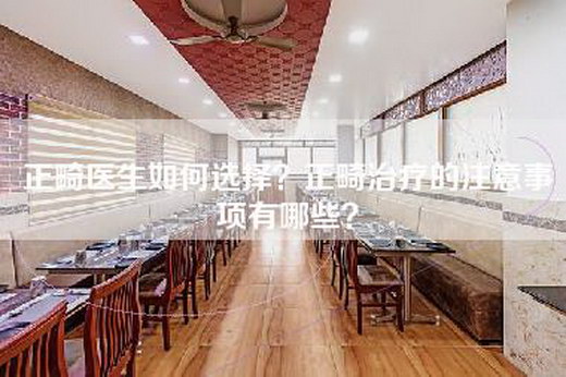正畸医生如何选择？正畸治疗的注意事项有哪些？
