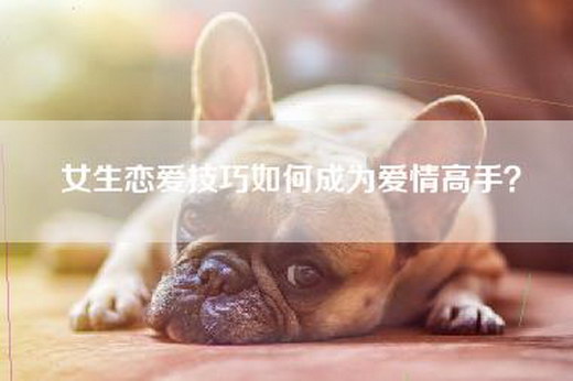 女生恋爱技巧如何成为爱情高手？