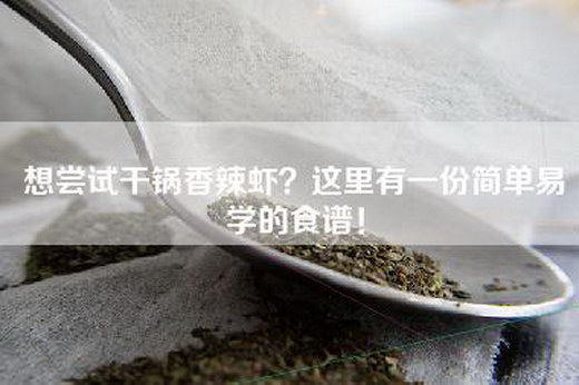 想尝试干锅香辣虾？这里有一份简单易学的食谱！