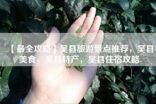 【最全攻略】吴县旅游景点推荐，吴县美食，吴县特产，吴县住宿攻略