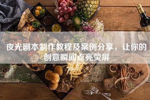 夜光剧本制作教程及案例分享，让你的创意瞬间点亮荧屏
