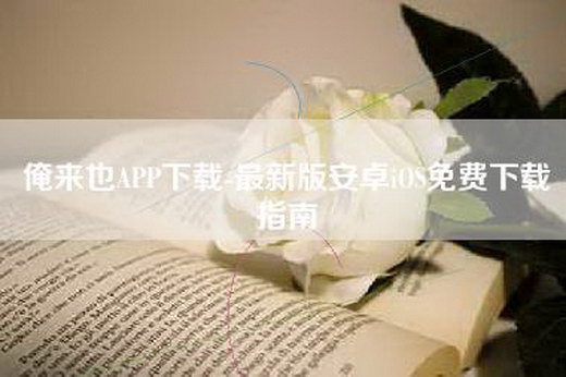 俺来也APP下载-最新版安卓iOS免费下载指南