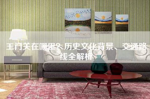 玉门关在哪里？历史文化背景、交通路线全解析