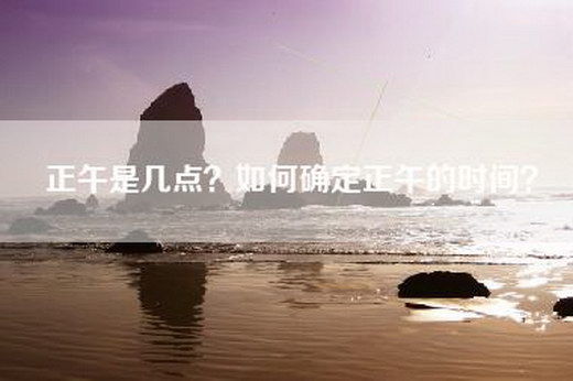 正午是几点？如何确定正午的时间？