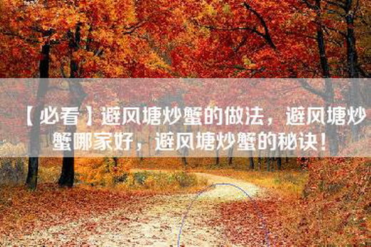 【必看】避风塘炒蟹的做法，避风塘炒蟹哪家好，避风塘炒蟹的秘诀！