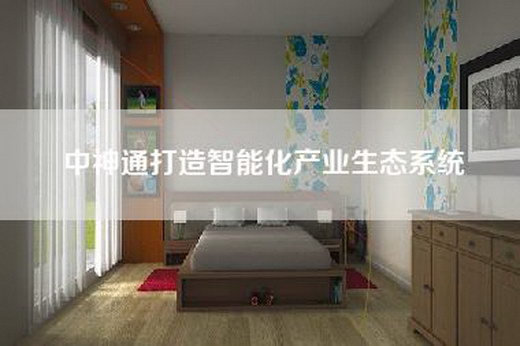 中神通打造智能化产业生态系统