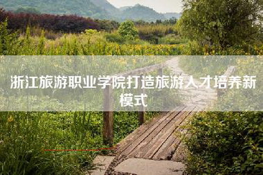 浙江旅游职业学院打造旅游人才培养新模式