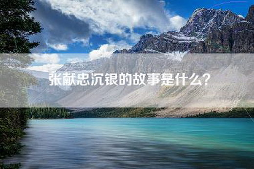 张献忠沉银的故事是什么？
