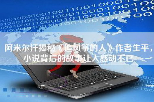 阿米尔汗揭秘《追风筝的人》作者生平，小说背后的故事让人感动不已