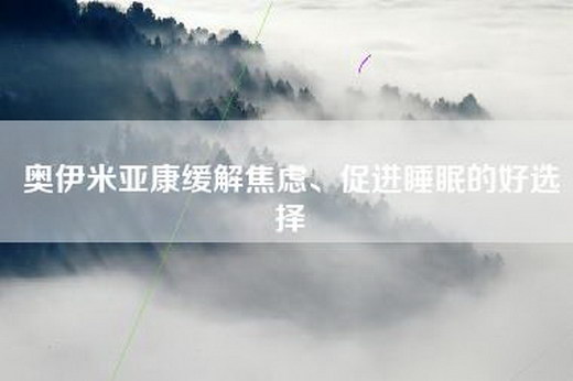 奥伊米亚康缓解焦虑、促进睡眠的好选择