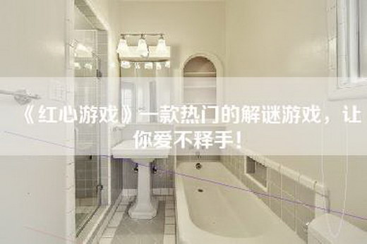 《红心游戏》一款热门的解谜游戏，让你爱不释手！
